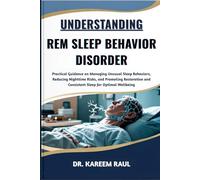 UNDERSTANDING REM SLEEP BEHAVIOR DISORDER: Practical Guidance on Managing Unusual Sleep Behaviors, Reducing Nighttime Risks, and Promoting Restorative and Consistent Sleep for Optimal Wellbeing