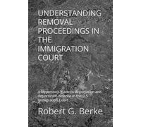 UNDERSTANDING REMOVAL PROCEEDINGS IN THE IMMIGRATION COURT: A layperson's guide to deportation and deportation defense in the U.S. Immigration Court