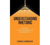 Understanding Rhetoric: A Guide to Critical Reading and Argumentation