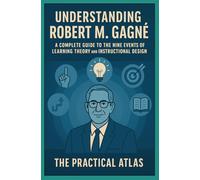 Understanding Robert M. Gagné: A Complete Guide to the Nine Events of Learning Theory and Instructional Design (Half Hour Help Educational and Developmental Psychology Series)