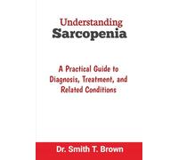 Understanding Sarcopenia: A Practical Guide to Diagnosis, Treatment, and Related Conditions