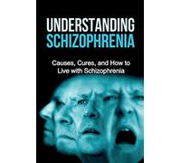 Understanding Schizophrenia: Causes, cures, and how to live with schizophrenia