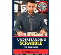 UNDERSTANDING SCRABBLE FOR BEGINNERS: Strategic Scrabble Strategies To Mastering Tactics, Winning Wordplay Techniques, And Scoring Big