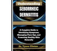 UNDERSTANDING SEBORRHEIC DERMATITIS: A Complete Guide to Identifying Symptoms, Managing Flare-Ups, and Promoting Healthy Skin Naturally