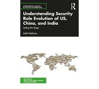 Understanding Security Role Evolution of US, China, and India: Setting the Stage (International Politics in the Age of Disruption)