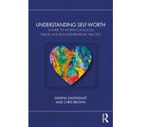Understanding Self-Worth : A Guide to Worth-Conscious Theory and Psychotherapeutic Practice