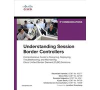Understanding Session Border Controllers: Comprehensive Guide to Deploying and Maintaining Cisco Unified Border Element Solutions (Networking Technology)