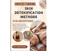 UNDERSTANDING SKIN DETOXIFICATION METHODS FOR BEGINNERS: Reveal Natural Techniques, Effective Cleansing Practices, and Evidence-Based Approaches to Enhance Radiance, and Revitalize Wellness