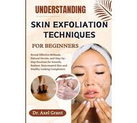 UNDERSTANDING SKIN EXFOLIATION TECHNIQUES FOR BEGINNERS: Reveal Effective Methods, Natural Secrets, and Step-by-Step Routines for Smooth, Radiant, Rejuvenated Skin and Healthy Looking Complexion