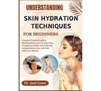 UNDERSTANDING SKIN HYDRATION TECHNIQUES FOR BEGINNERS: Complete Practical Guide to Boosting Moisture Level, Improving Complexion Health, and Achieving Lasting Radiant Glow with Safe Daily Care Method