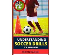 UNDERSTANDING SOCCER DRILLS FOR BEGINNERS: A Comprehensive Guide to Beginner Drills, Techniques, and Strategies for Novice Players to Master the Beautiful Game and Elevate Their Skills