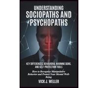 UNDERSTANDING SOCIOPATHS AND PSYCHOPATHS: KEY DIFFERENCES, BEHAVIORAL WARNING SIGNS, AND SELF-PROTECTION TOOLS: How to Recognize Manipulative Behavior and Protect Your Mental Well-Being