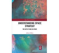 Understanding Space Strategy: The Art of War in Space (Space Power and Politics)