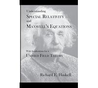 Understanding Special Relativity and Maxwell's Equations: With Implications for a Unified Field Theory