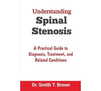 Understanding Spinal Stenosis: A Practical Guide to Diagnosis, Treatment, and Related Conditions