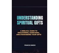 Understanding Spiritual Gifts: A Biblical Guide to Discovering, Exercising, and Stewarding