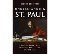 Understanding St. Paul: A Concise Guide to His Theology, His Letters, and His Life