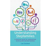 UNDERSTANDING STEPFAMILIES: A PRACTICAL GUIDE FOR PROFESSIONALS WORKING WITH BLENDED FAMILIES