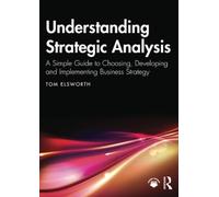 Understanding Strategic Analysis: A Simple Guide to Choosing, Developing and Implementing Business Strategy