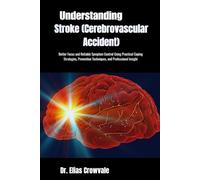 Understanding Stroke (Cerebrovascular Accident): Better Focus and Reliable Symptom Control Using Practical Coping Strategies, Prevention Techniques, and Professional Insight