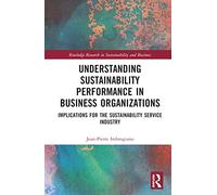 Understanding Sustainability Performance in Business Organizations: Implications for the Sustainability Service Industry (Routledge Research in Sustainability and Business)