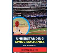 UNDERSTANDING SWING MACHANICS FOR BEGINNERS: Complete Guide To Unlock The Secrets Of Effortless Swings, Mastering Golf Mechanics And Elevating Your Game