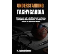 UNDERSTANDING TACHYCARDIA: A Comprehensive Guide To Identifying Irregular Heart Patterns, Exploring Proven Medical Interventions, And Building Lasting Strategies For Cardiovascular Wellness
