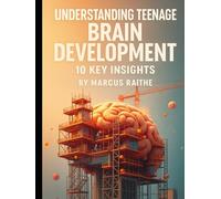 Understanding Teenage Brain Development: 10 Key Insights (Raising Resilient Kids: A Grown-Up’s Guide to Big Feelings and Bright Futures)