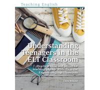 Understanding Teenagers in the ELT Classroom : Practical ideas and advice for teaching teenage students in the English language classroom