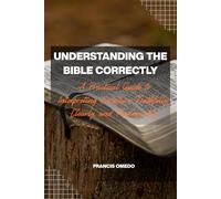 Understanding the Bible Correctly: A Practical Guide to Interpreting Scripture Faithfully, Clearly, and Theologically