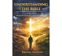 UNDERSTANDING THE BIBLE: God’s Will, Human Choice, Your Eternity