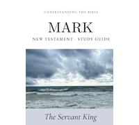 Understanding the Bible - Mark: New Testament Study Guide | The Servant King (Bible Study Guides: Book-by-Book)