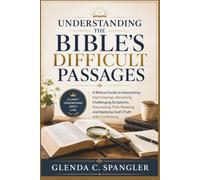Understanding the Bible's Difficult Passages: A Biblical Guide to Interpreting Hard Sayings, Resolving Challenging Scriptures, Discovering Their Meaning, and Applying God's Truth with Confidence