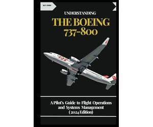 UNDERSTANDING THE BOEING 737-800: A Pilot’s Guide to Flight Operations and Systems Management ( 2024 Edition)