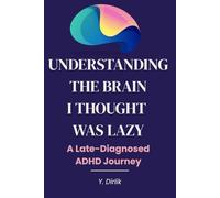 Understanding the Brain I Thought Was Lazy: A Late-Diagnosed ADHD Journey for Adults Who Were Never Lazy, Just Misunderstood