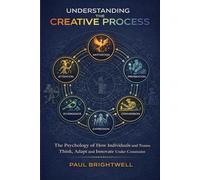 Understanding the Creative Process: The Psychology of How Individuals and Teams Think, Adapt and Innovate Under Constraint