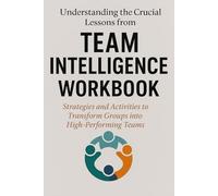 Understanding the Crucial Lessons from Team Intelligence Workbook: Jon Levy’s Strategies and Activities to Transform Groups into High-Performing Teams