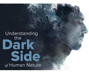 Understanding the Dark Side of Human Nature
