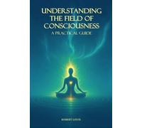 Understanding The Field of Consciousness: A Practical Guide