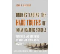 Understanding the Hard Truths of Indian Boarding Schools: Teaching and Learning to Reclaim Indigenous History (Multicultural Education Series)