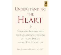 Understanding the Heart: Surprising Insights into the Evolutionary Origins of Heart Disease-and Why It Matters