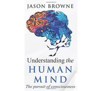 Understanding the Human Mind The Pursuit of Consciousness