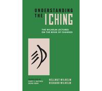 Understanding the I Ching : The Wilhelm Lectures on the Book of Changes