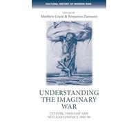Understanding the Imaginary War: Culture, Thought and Nuclear Conflict, 1945-90 (Cultural History of Modern War)