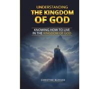 UNDERSTANDING THE KINGDOM OF GOD: KNOWING HOW TO LIVE IN THE KINGDOM OF GOD
