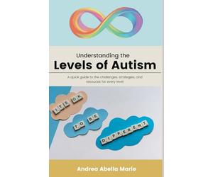 Understanding the Levels of Autism: A Quick Guide To The Challenges Each Level Faces, Strategies And Techniques That Can Assist Each Level, And Potential Resources For Those Levels