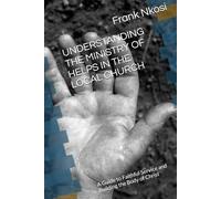 UNDERSTANDING THE MINISTRY OF HELPS IN THE LOCAL CHURCH: A Guide to Faithful Service and Building the Body of Christ