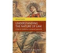 Understanding the Nature of Law: A Case for Constructive Conceptual Explanation (Elgar Studies in Legal Theory)