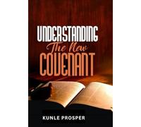 Understanding the New Covenant: What Every Christian Should Know About God's New Covenant of Grace and Truth