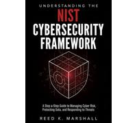 Understanding the NIST Cybersecurity Framework: A Step-by-Step Guide to Managing Cyber Risk, Protecting Data, and Responding to Threats